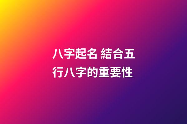 八字起名 結合五行八字的重要性